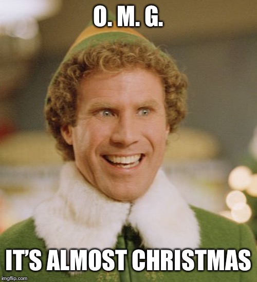 Buddy The Elf Meme | O. M. G. IT’S ALMOST CHRISTMAS | image tagged in memes,buddy the elf | made w/ Imgflip meme maker