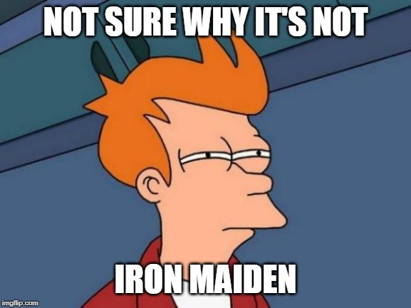 Futurama Fry Meme | NOT SURE WHY IT'S NOT IRON MAIDEN | image tagged in memes,futurama fry | made w/ Imgflip meme maker