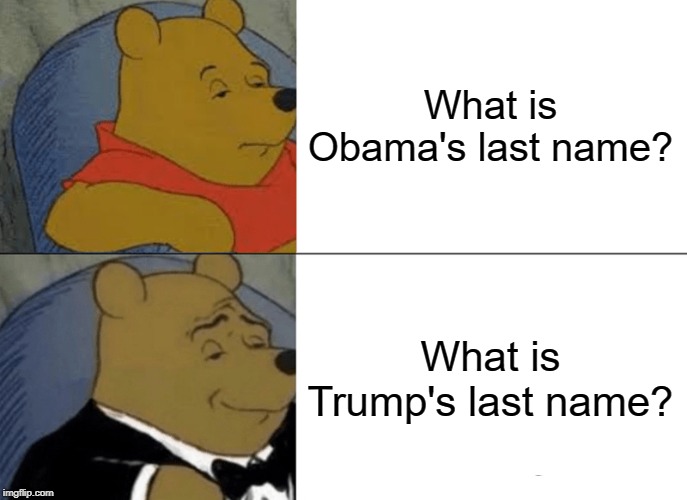 Tuxedo Winnie The Pooh Meme | What is Obama's last name? What is Trump's last name? | image tagged in memes,tuxedo winnie the pooh,obama,trump | made w/ Imgflip meme maker