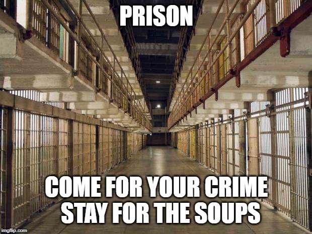 Prison | PRISON COME FOR YOUR CRIME   STAY FOR THE SOUPS | image tagged in prison | made w/ Imgflip meme maker