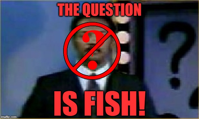 The Question Is Moot! | THE QUESTION IS FISH! | image tagged in the question is moot | made w/ Imgflip meme maker