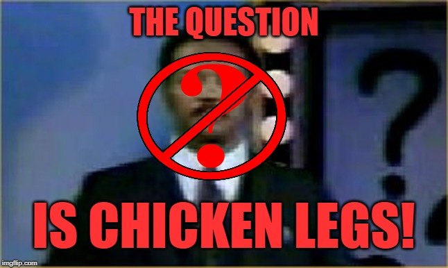The Question Is Moot! | THE QUESTION IS CHICKEN LEGS! | image tagged in the question is moot | made w/ Imgflip meme maker