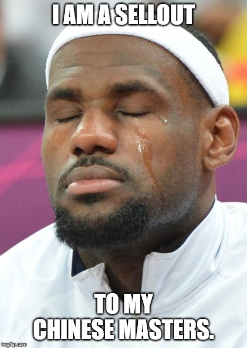 lebron james crying | I AM A SELLOUT; TO MY CHINESE MASTERS. | image tagged in lebron james crying | made w/ Imgflip meme maker