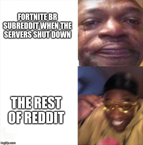 Sad Happy | FORTNITE BR SUBREDDIT WHEN THE SERVERS SHUT DOWN; THE REST OF REDDIT | image tagged in sad happy | made w/ Imgflip meme maker