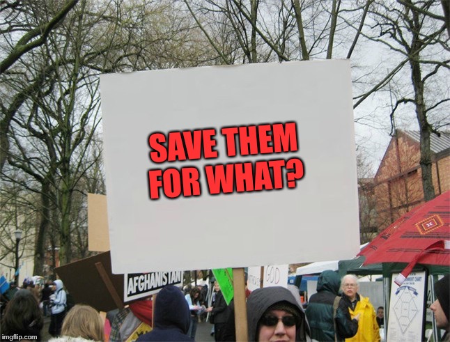 Blank protest sign | SAVE THEM FOR WHAT? | image tagged in blank protest sign | made w/ Imgflip meme maker