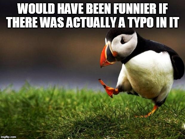 WOULD HAVE BEEN FUNNIER IF THERE WAS ACTUALLY A TYPO IN IT | image tagged in memes,unpopular opinion puffin | made w/ Imgflip meme maker