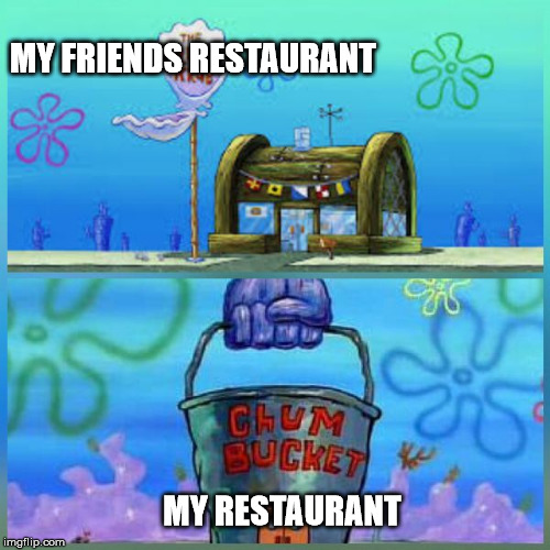 Krusty Krab Vs Chum Bucket | MY FRIENDS RESTAURANT; MY RESTAURANT | image tagged in memes,krusty krab vs chum bucket | made w/ Imgflip meme maker