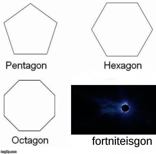 Pentagon Hexagon Octagon Meme | fortniteisgon | image tagged in memes,pentagon hexagon octagon | made w/ Imgflip meme maker