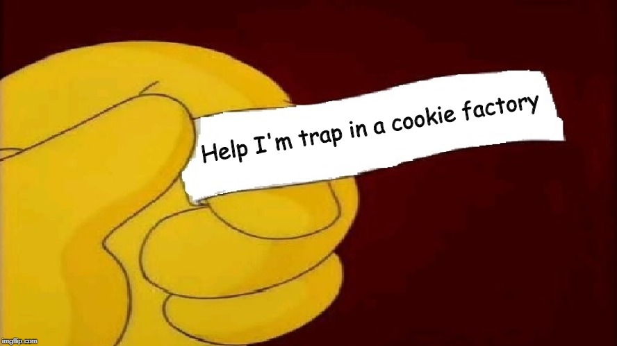 blank fortune cookie simpsons | Help I'm trap in a cookie factory | image tagged in blank fortune cookie simpsons | made w/ Imgflip meme maker