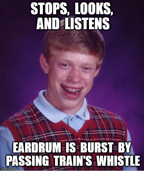 Bad Luck Brian Meme | STOPS,  LOOKS,  AND  LISTENS EARDRUM  IS  BURST  BY  PASSING  TRAIN'S  WHISTLE | image tagged in memes,bad luck brian | made w/ Imgflip meme maker