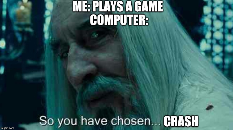 So you have chosen death | ME: PLAYS A GAME 
COMPUTER:; CRASH | image tagged in so you have chosen death | made w/ Imgflip meme maker