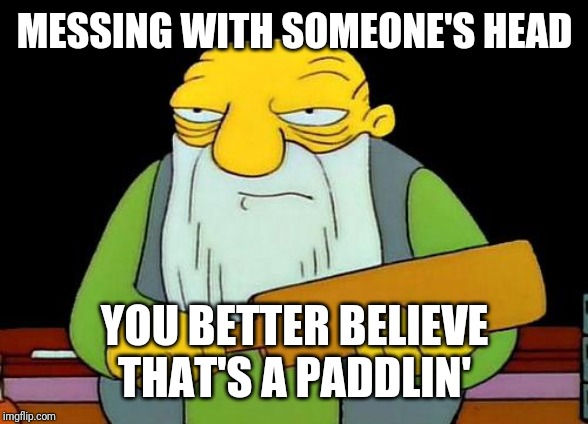 That's a paddlin' Meme | MESSING WITH SOMEONE'S HEAD; YOU BETTER BELIEVE THAT'S A PADDLIN' | image tagged in memes,that's a paddlin' | made w/ Imgflip meme maker