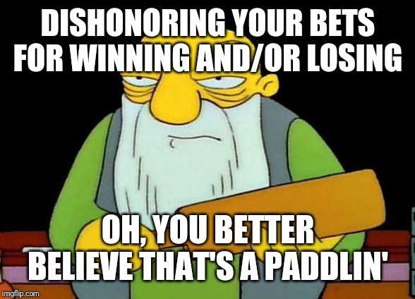 That's a paddlin' Meme | DISHONORING YOUR BETS FOR WINNING AND/OR LOSING; OH, YOU BETTER BELIEVE THAT'S A PADDLIN' | image tagged in memes,that's a paddlin' | made w/ Imgflip meme maker