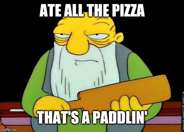 That's a paddlin' | ATE ALL THE PIZZA; THAT'S A PADDLIN' | image tagged in memes,that's a paddlin',pizza,funny,funny memes | made w/ Imgflip meme maker