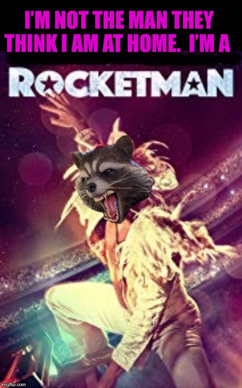 Burning out his fuse up here alone | I’M NOT THE MAN THEY THINK I AM AT HOME.  I’M A | image tagged in elton john,rocket raccoon,rocket man,guardians of the galaxy | made w/ Imgflip meme maker