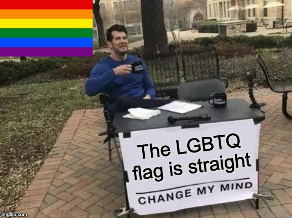 Change My Mind Meme | The LGBTQ flag is straight | image tagged in memes,change my mind | made w/ Imgflip meme maker