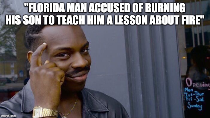 Roll Safe Think About It Meme | "FLORIDA MAN ACCUSED OF BURNING HIS SON TO TEACH HIM A LESSON ABOUT FIRE" | image tagged in memes,roll safe think about it | made w/ Imgflip meme maker