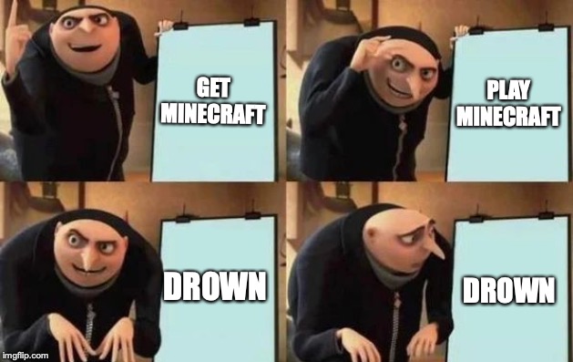 Gru's Plan | GET MINECRAFT; PLAY MINECRAFT; DROWN; DROWN | image tagged in gru's plan | made w/ Imgflip meme maker