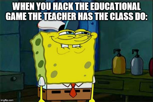 Don't You Squidward | WHEN YOU HACK THE EDUCATIONAL GAME THE TEACHER HAS THE CLASS DO: | image tagged in memes,dont you squidward | made w/ Imgflip meme maker