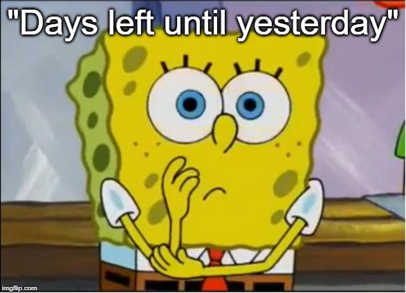 Spongebob confused face | "Days left until yesterday" | image tagged in spongebob confused face | made w/ Imgflip meme maker