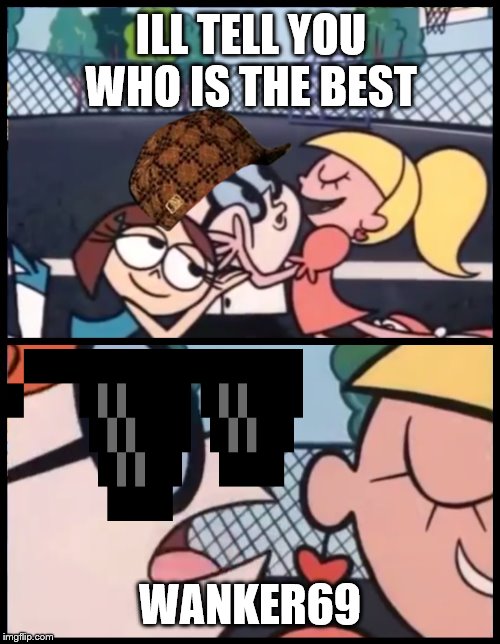 Say it Again, Dexter | ILL TELL YOU WHO IS THE BEST; WANKER69 | image tagged in memes,say it again dexter | made w/ Imgflip meme maker