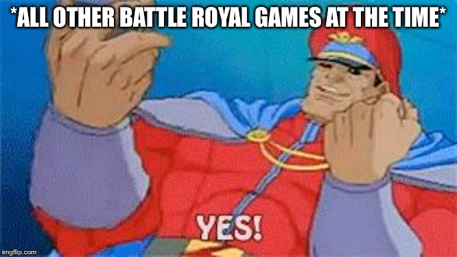 YES! | *ALL OTHER BATTLE ROYAL GAMES AT THE TIME* | image tagged in yes | made w/ Imgflip meme maker