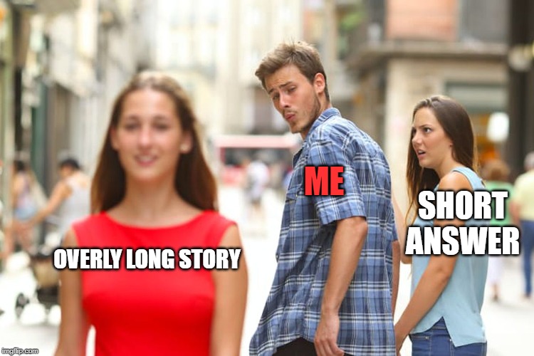 Distracted Boyfriend Meme | OVERLY LONG STORY ME SHORT ANSWER | image tagged in memes,distracted boyfriend | made w/ Imgflip meme maker