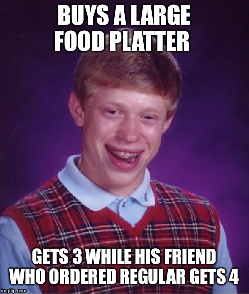 Bad Luck Brian | BUYS A LARGE FOOD PLATTER; GETS 3 WHILE HIS FRIEND WHO ORDERED REGULAR GETS 4 | image tagged in memes,bad luck brian | made w/ Imgflip meme maker