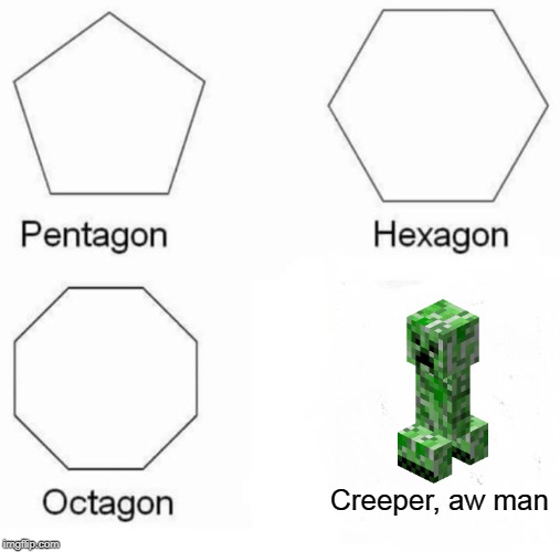 Pentagon Hexagon Octagon | Creeper, aw man | image tagged in memes,pentagon hexagon octagon | made w/ Imgflip meme maker