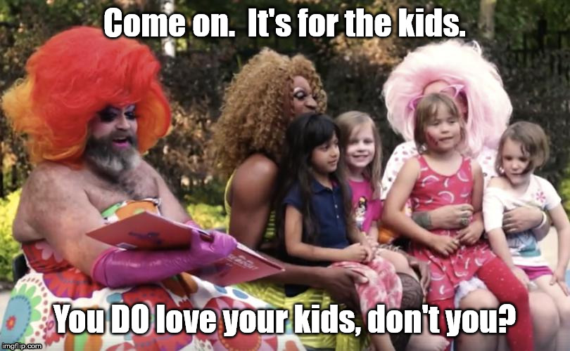 Drag queen story hour | Come on.  It's for the kids. You DO love your kids, don't you? | image tagged in transgender | made w/ Imgflip meme maker
