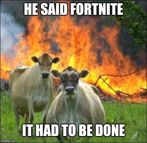 Evil Cows | HE SAID FORTNITE; IT HAD TO BE DONE | image tagged in memes,evil cows | made w/ Imgflip meme maker