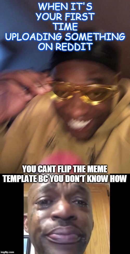 WHEN IT'S YOUR FIRST TIME UPLOADING SOMETHING ON REDDIT; YOU CANT FLIP THE MEME TEMPLATE BC YOU DON'T KNOW HOW | image tagged in yellow glasses guy | made w/ Imgflip meme maker