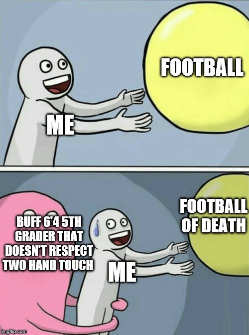 Running Away Balloon | FOOTBALL; ME; FOOTBALL OF DEATH; BUFF 6'4 5TH GRADER THAT DOESN'T RESPECT TWO HAND TOUCH; ME | image tagged in memes,running away balloon | made w/ Imgflip meme maker
