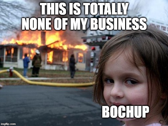 Disaster Girl | THIS IS TOTALLY NONE OF MY BUSINESS; BOCHUP | image tagged in memes,disaster girl | made w/ Imgflip meme maker