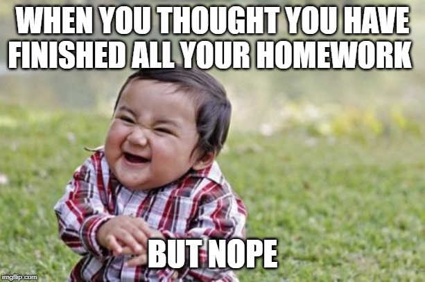 Evil Toddler Meme | WHEN YOU THOUGHT YOU HAVE FINISHED ALL YOUR HOMEWORK; BUT NOPE | image tagged in memes,evil toddler | made w/ Imgflip meme maker