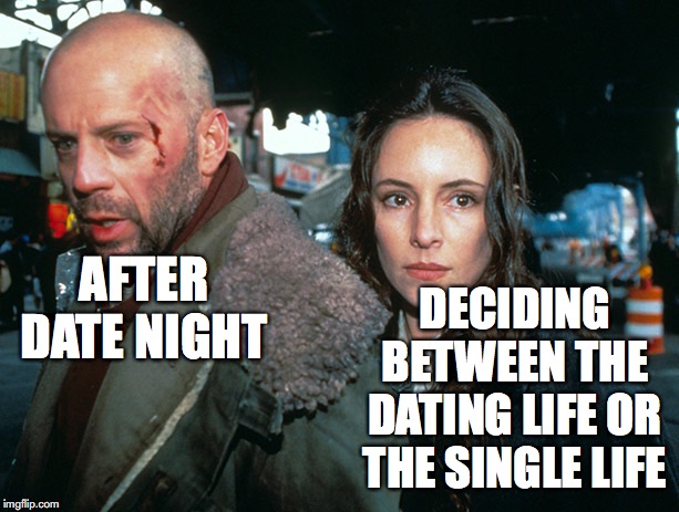 date night! | DECIDING BETWEEN THE DATING LIFE OR THE SINGLE LIFE; AFTER DATE NIGHT | image tagged in date night | made w/ Imgflip meme maker