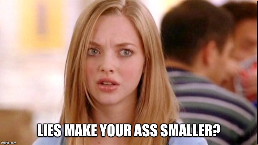 Dumb Blonde | LIES MAKE YOUR ASS SMALLER? | image tagged in dumb blonde | made w/ Imgflip meme maker