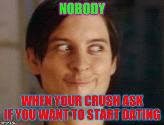 Spiderman Peter Parker Meme | NOBODY; WHEN YOUR CRUSH ASK IF YOU WANT TO START DATING | image tagged in memes,spiderman peter parker | made w/ Imgflip meme maker