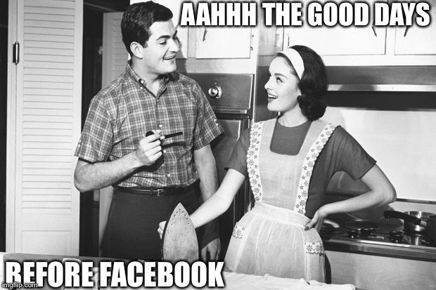 Vintage Husband and Wife | AAHHH THE GOOD DAYS; BEFORE FACEBOOK | image tagged in vintage husband and wife | made w/ Imgflip meme maker