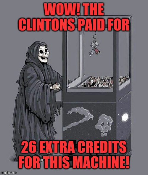 death claw | WOW! THE CLINTONS PAID FOR; 26 EXTRA CREDITS FOR THIS MACHINE! | image tagged in death claw | made w/ Imgflip meme maker