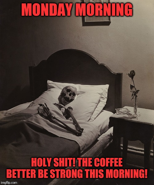 Death Wait | MONDAY MORNING; HOLY SHIT! THE COFFEE BETTER BE STRONG THIS MORNING! | image tagged in death wait | made w/ Imgflip meme maker