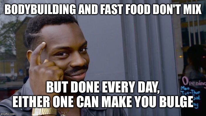 Roll Safe Think About It | BODYBUILDING AND FAST FOOD DON'T MIX; BUT DONE EVERY DAY, EITHER ONE CAN MAKE YOU BULGE | image tagged in memes,roll safe think about it | made w/ Imgflip meme maker