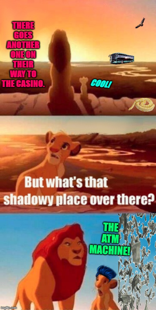 Simba Shadowy Place | THERE GOES ANOTHER ONE ON THEIR WAY TO THE CASINO. COOL! THE ATM MACHINE! | image tagged in memes,simba shadowy place | made w/ Imgflip meme maker