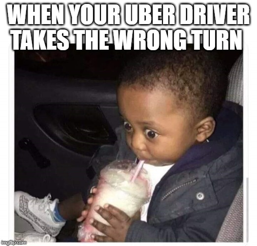 Black kid drinking smoothie | WHEN YOUR UBER DRIVER TAKES THE WRONG TURN | image tagged in black kid drinking smoothie | made w/ Imgflip meme maker