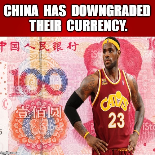 Lebron James | CHINA  HAS  DOWNGRADED  THEIR  CURRENCY. | image tagged in china,greed | made w/ Imgflip meme maker
