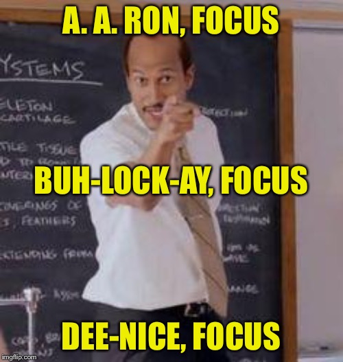 Substitute Teacher(You Done Messed Up A A Ron) | A. A. RON, FOCUS DEE-NICE, FOCUS BUH-LOCK-AY, FOCUS | image tagged in substitute teacheryou done messed up a a ron | made w/ Imgflip meme maker