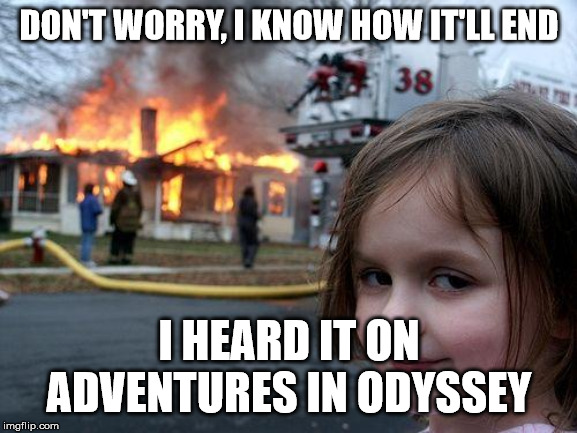 Disaster Girl Meme | DON'T WORRY, I KNOW HOW IT'LL END; I HEARD IT ON ADVENTURES IN ODYSSEY | image tagged in memes,disaster girl | made w/ Imgflip meme maker
