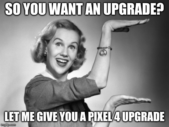 Pixel 4 | SO YOU WANT AN UPGRADE? LET ME GIVE YOU A PIXEL 4 UPGRADE | image tagged in blond 1950s salesgirl | made w/ Imgflip meme maker