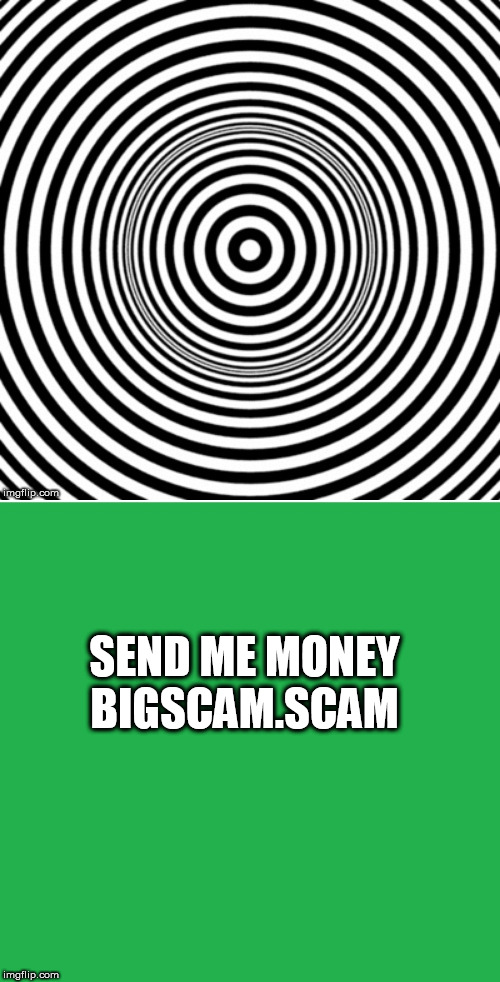 SEND ME MONEY BIGSCAM.SCAM | image tagged in green screen,hypno | made w/ Imgflip meme maker