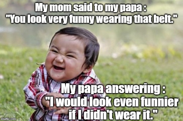 Evil Toddler Meme | My mom said to my papa : 
"You look very funny wearing that belt."; My papa answering : "I would look even funnier 
if I didn't wear it." | image tagged in memes,evil toddler | made w/ Imgflip meme maker